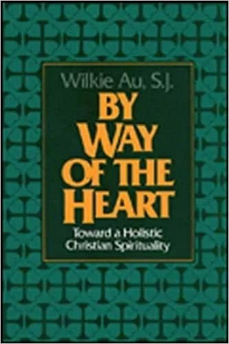 Au, Wilkie: By Way of the Heart: Toward a Holistic Christian Spirituality