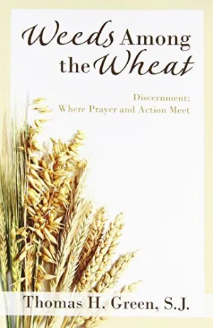 Green, Thomas: Weeds Among the Wheat: Discernment, Where Prayer and Action Meet